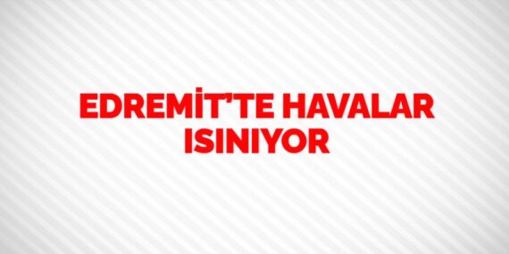 EDREMİT’TE HAVALAR ISINIYOR