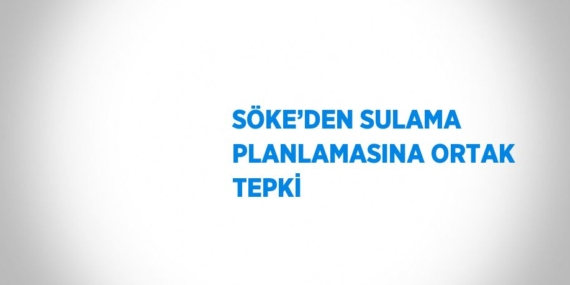 SÖKE’DEN SULAMA PLANLAMASINA ORTAK TEPKİ