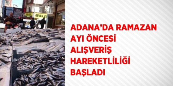 ADANA’DA RAMAZAN AYI ÖNCESİ ALIŞVERİŞ HAREKETLİLİĞİ BAŞLADI