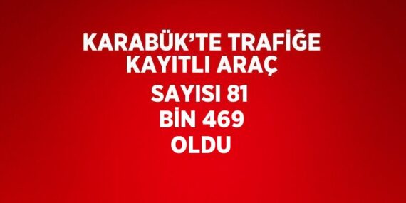 KARABÜK’TE TRAFİĞE KAYITLI ARAÇ SAYISI 81 BİN 469 OLDU