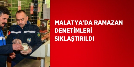 MALATYA’DA RAMAZAN DENETİMLERİ SIKLAŞTIRILDI