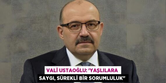 VALİ USTAOĞLU: “YAŞLILARA SAYGI, SÜREKLİ BİR SORUMLULUK"