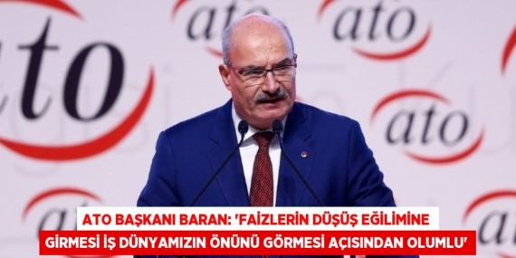ATO BAŞKANI BARAN: ‘FAİZLERİN DÜŞÜŞ EĞİLİMİNE GİRMESİ İŞ DÜNYAMIZIN ÖNÜNÜ GÖRMESİ AÇISINDAN OLUMLU’
