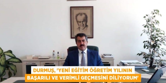 DURMUŞ, “YENİ EĞİTİM ÖĞRETİM YILININ BAŞARILI VE VERİMLİ GEÇMESİNİ DİLİYORUM”