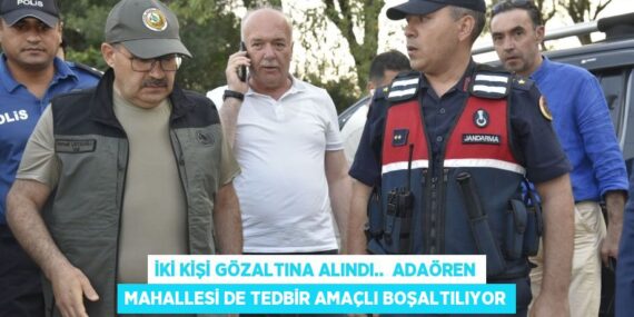 İki kişi gözaltına alındı..  Adaören Mahallesi de tedbir amaçlı boşaltılıyor