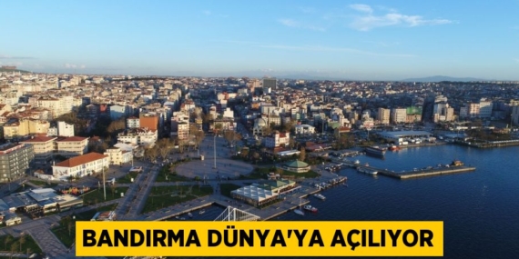 BANDIRMA DÜNYA’YA AÇILIYOR