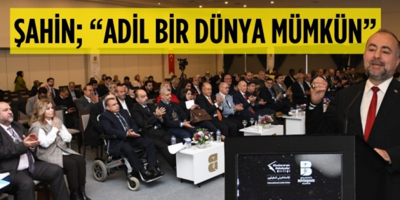 ŞAHİN; “ADİL BİR DÜNYA MÜMKÜN”