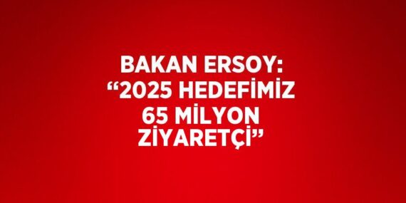 BAKAN ERSOY: ‘‘2025 HEDEFİMİZ 65 MİLYON ZİYARETÇİ’’