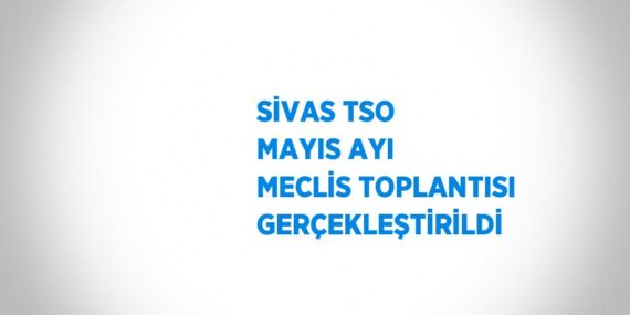 SİVAS TSO MAYIS AYI MECLİS TOPLANTISI GERÇEKLEŞTİRİLDİ