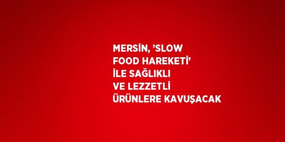 MERSİN, ’SLOW FOOD HAREKETİ’ İLE SAĞLIKLI VE LEZZETLİ ÜRÜNLERE KAVUŞACAK