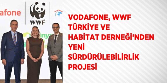 VODAFONE, WWF TÜRKİYE VE HABİTAT DERNEĞİ’NDEN YENİ SÜRDÜRÜLEBİLİRLİK PROJESİ