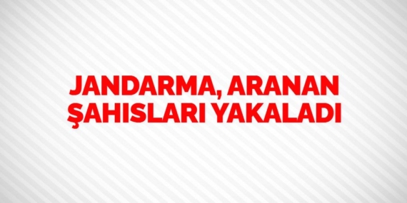 JANDARMA, ARANAN ŞAHISLARI YAKALADI