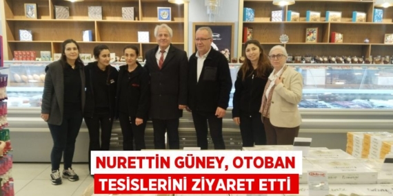 NURETTİN GÜNEY, OTOBAN TESİSLERİNİ ZİYARET ETTİ