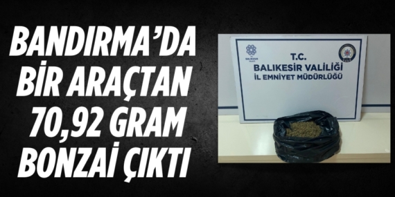 BANDIRMA’DA BİR ARAÇTAN 70,92 GRAM BONZAİ ÇIKTI