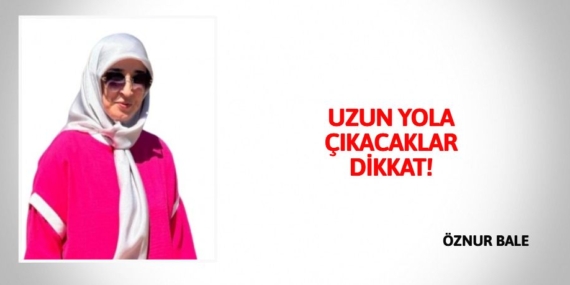 UZUN YOLA ÇIKACAKLAR DİKKAT!