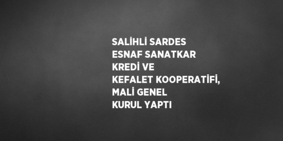 SALİHLİ SARDES ESNAF SANATKAR KREDİ VE KEFALET KOOPERATİFİ, MALİ GENEL KURUL YAPTI