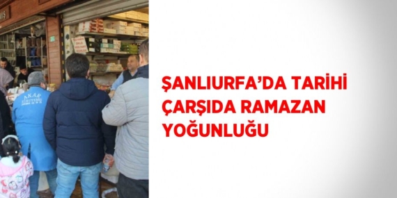 ŞANLIURFA’DA TARİHİ ÇARŞIDA RAMAZAN YOĞUNLUĞU