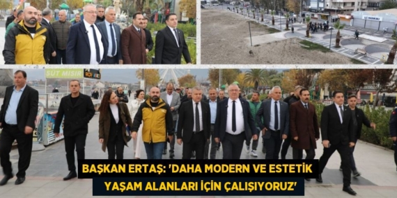 BAŞKAN ERTAŞ: “DAHA MODERN VE ESTETİK    YAŞAM ALANLARI İÇİN ÇALIŞIYORUZ”