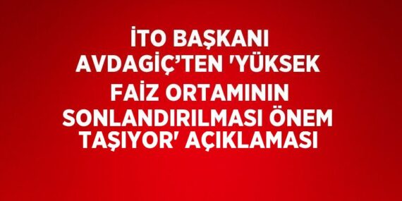 İTO BAŞKANI AVDAGİÇ’TEN ‘YÜKSEK FAİZ ORTAMININ SONLANDIRILMASI ÖNEM TAŞIYOR’ AÇIKLAMASI