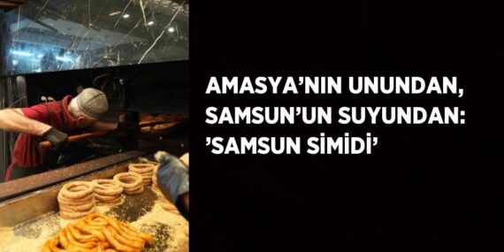AMASYA’NIN UNUNDAN, SAMSUN’UN SUYUNDAN: ’SAMSUN SİMİDİ’