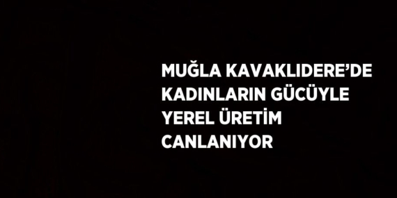MUĞLA KAVAKLIDERE’DE KADINLARIN GÜCÜYLE YEREL ÜRETİM CANLANIYOR