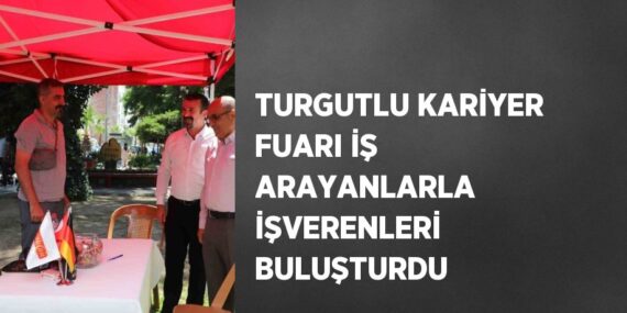 TURGUTLU KARİYER FUARI İŞ ARAYANLARLA İŞVERENLERİ BULUŞTURDU