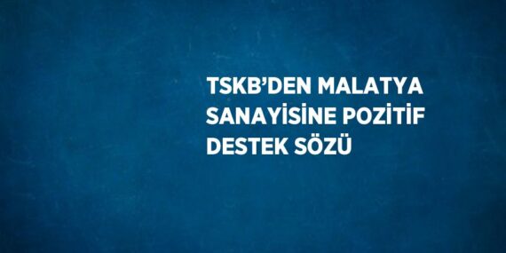 TSKB’DEN MALATYA SANAYİSİNE POZİTİF DESTEK SÖZÜ