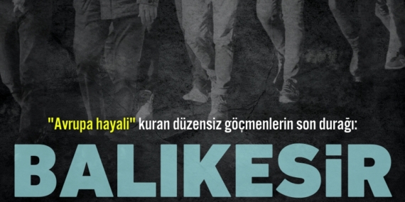 "Avrupa hayali" kuran düzensiz göçmenlerin son durağı:  BALIKESİR