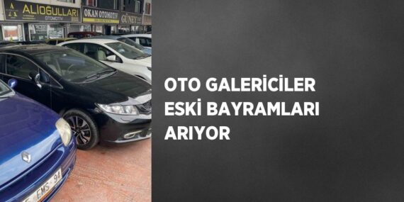 OTO GALERİCİLER ESKİ BAYRAMLARI ARIYOR