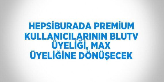 HEPSİBURADA PREMİUM KULLANICILARININ BLUTV ÜYELİĞİ, MAX ÜYELİĞİNE DÖNÜŞECEK