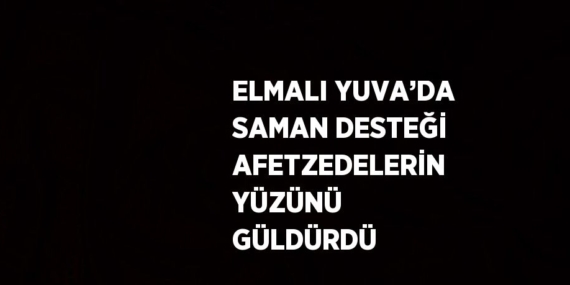 ELMALI YUVA’DA SAMAN DESTEĞİ AFETZEDELERİN YÜZÜNÜ GÜLDÜRDÜ