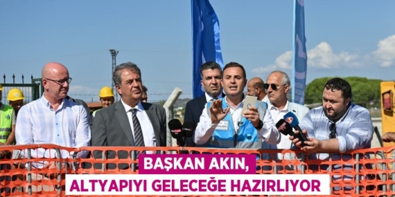 BAŞKAN AKIN, ALTYAPIYI GELECEĞE HAZIRLIYOR