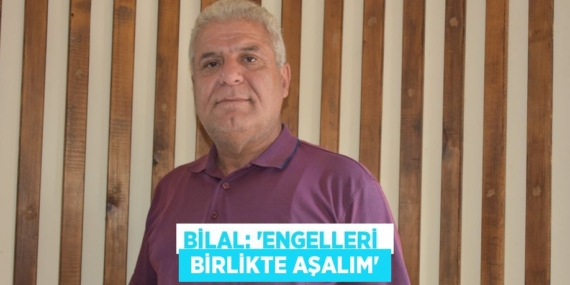 BİLAL: “ENGELLERİ   BİRLİKTE AŞALIM”