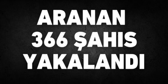 ARANAN 366 ŞAHIS YAKALANDI