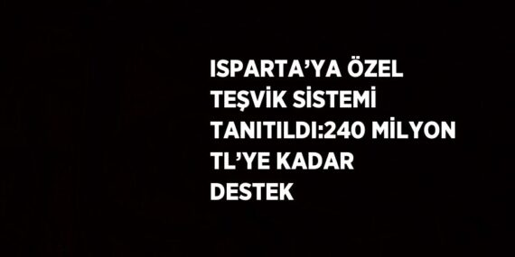ISPARTA’YA ÖZEL TEŞVİK SİSTEMİ TANITILDI:240 MİLYON TL’YE KADAR DESTEK