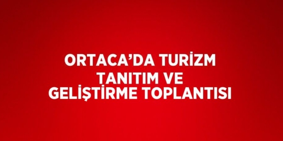 ORTACA’DA TURİZM TANITIM VE GELİŞTİRME TOPLANTISI