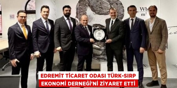 EDREMİT TİCARET ODASI TÜRK-SIRP EKONOMİ DERNEĞİ’Nİ ZİYARET ETTİ
