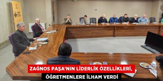 ZAĞNOS PAŞA’NIN LİDERLİK ÖZELLİKLERİ,   ÖĞRETMENLERE İLHAM VERDİ