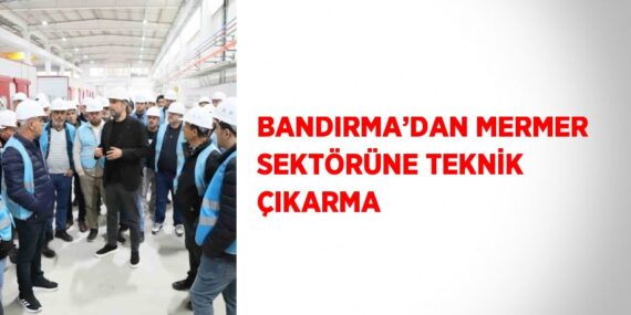 BANDIRMA’DAN MERMER SEKTÖRÜNE TEKNİK ÇIKARMA