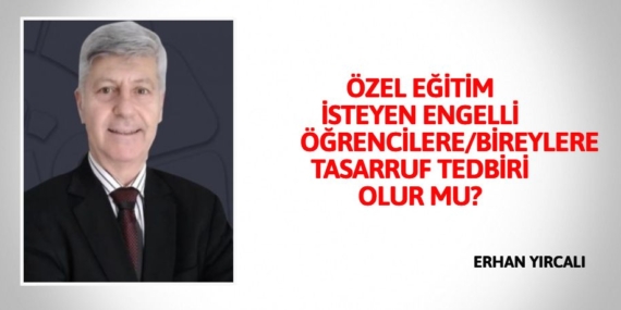 ÖZEL EĞİTİM İSTEYEN ENGELLİ ÖĞRENCİLERE/BİREYLERE TASARRUF TEDBİRİ OLUR MU?