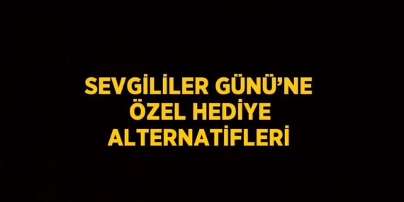 SEVGİLİLER GÜNÜ’NE ÖZEL HEDİYE ALTERNATİFLERİ