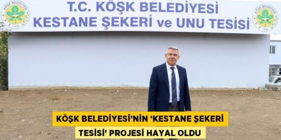 KÖŞK BELEDİYESİ’NİN ‘KESTANE ŞEKERİ TESİSİ’ PROJESİ HAYAL OLDU