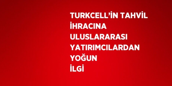 TURKCELL’İN TAHVİL İHRACINA ULUSLARARASI YATIRIMCILARDAN YOĞUN İLGİ