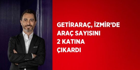 GETİRARAÇ, İZMİR’DE ARAÇ SAYISINI 2 KATINA ÇIKARDI