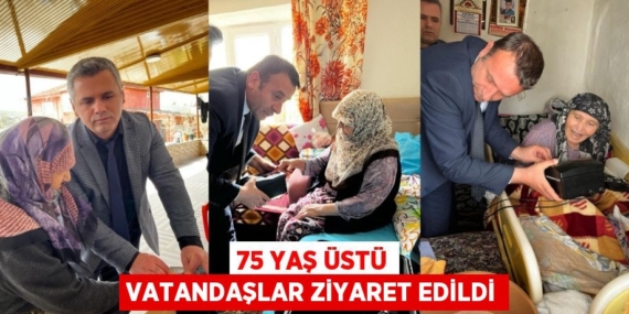75 YAŞ ÜSTÜ VATANDAŞLAR ZİYARET EDİLDİ