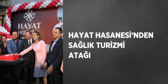 HAYAT HASANESİ’NDEN SAĞLIK TURİZMİ ATAĞI