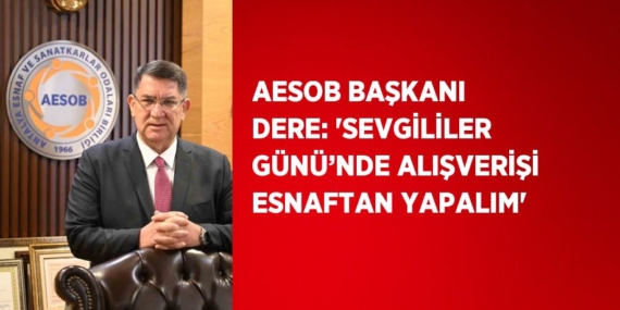 AESOB BAŞKANI DERE: ‘SEVGİLİLER GÜNÜ’NDE ALIŞVERİŞİ ESNAFTAN YAPALIM’