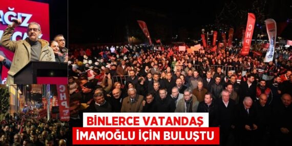 BİNLERCE VATANDAŞ İMAMOĞLU İÇİN BULUŞTU