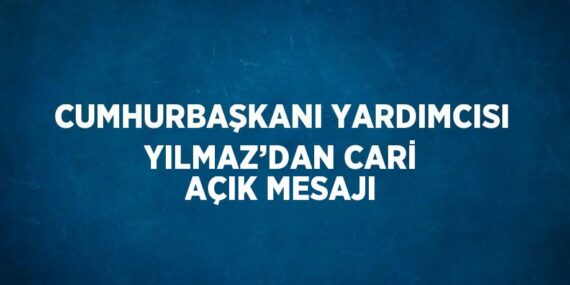 CUMHURBAŞKANI YARDIMCISI YILMAZ’DAN CARİ AÇIK MESAJI
