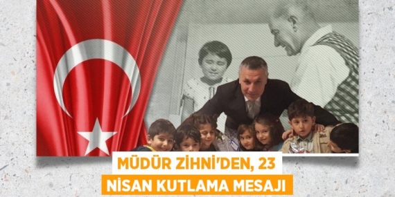 MÜDÜR ZİHNİ’DEN, 23 NİSAN KUTLAMA MESAJI
